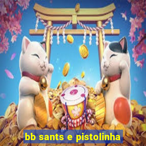 bb sants e pistolinha